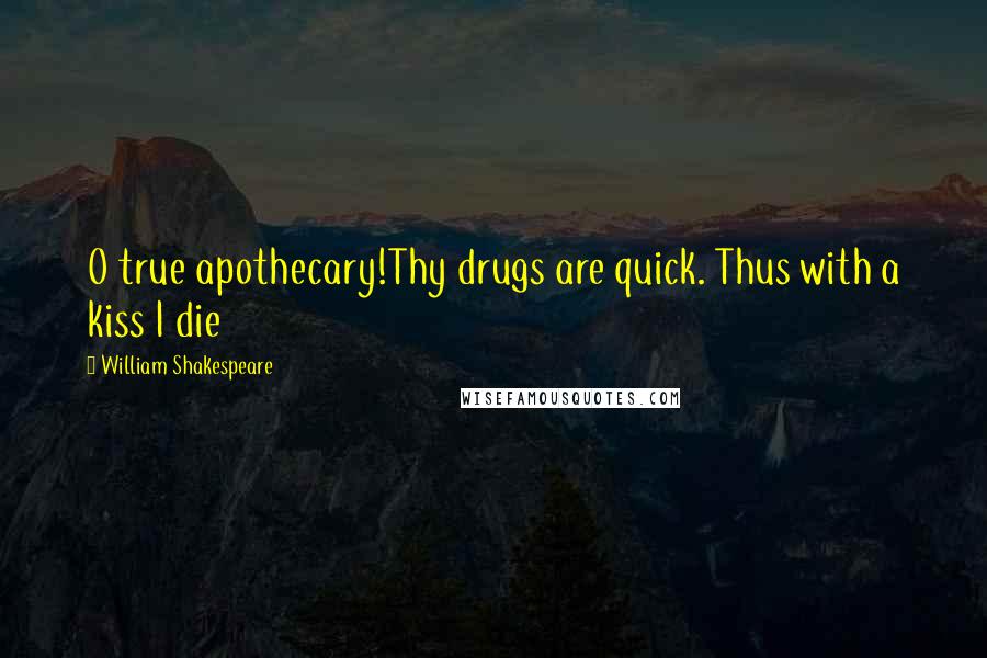 William Shakespeare Quotes: O true apothecary!Thy drugs are quick. Thus with a kiss I die