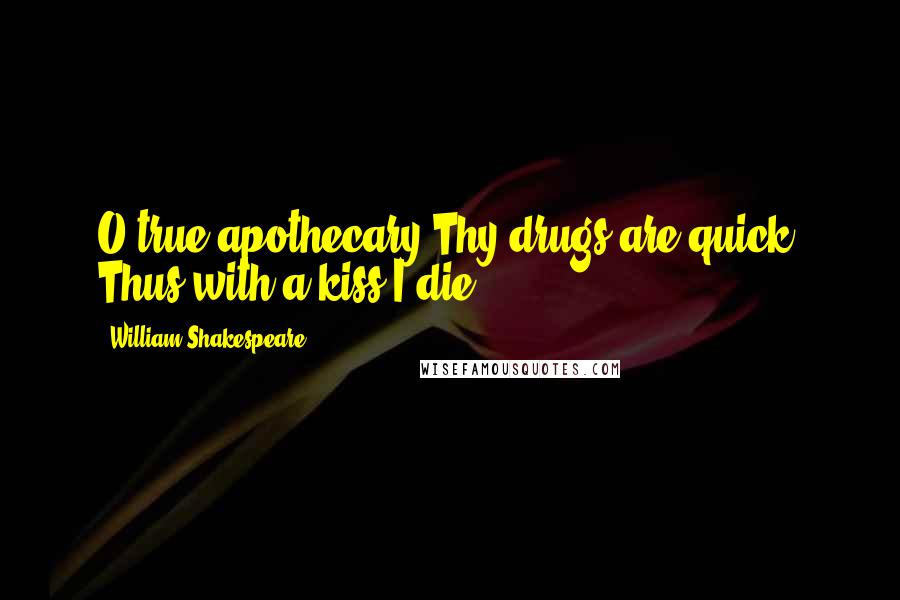 William Shakespeare Quotes: O true apothecary!Thy drugs are quick. Thus with a kiss I die