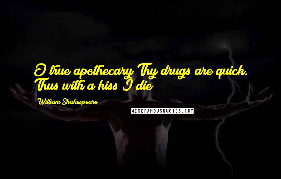 William Shakespeare Quotes: O true apothecary!Thy drugs are quick. Thus with a kiss I die