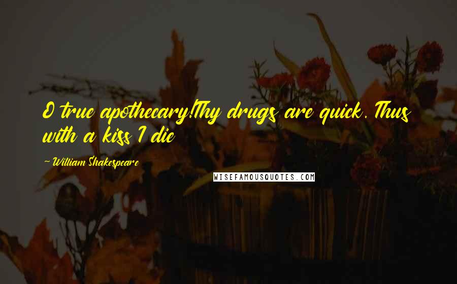 William Shakespeare Quotes: O true apothecary!Thy drugs are quick. Thus with a kiss I die