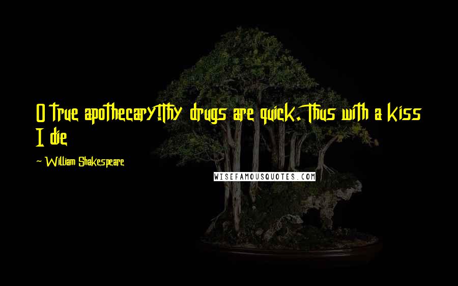 William Shakespeare Quotes: O true apothecary!Thy drugs are quick. Thus with a kiss I die