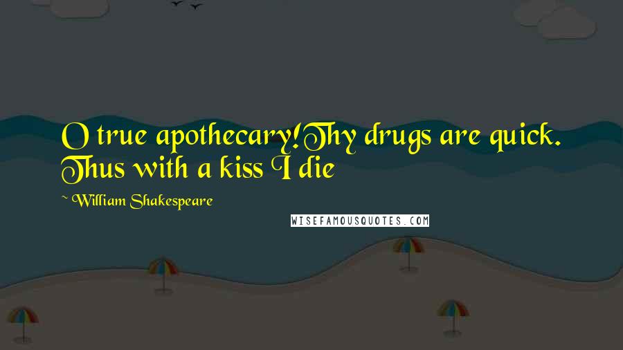 William Shakespeare Quotes: O true apothecary!Thy drugs are quick. Thus with a kiss I die