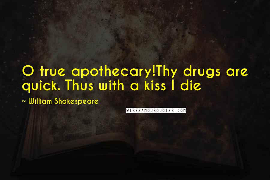 William Shakespeare Quotes: O true apothecary!Thy drugs are quick. Thus with a kiss I die