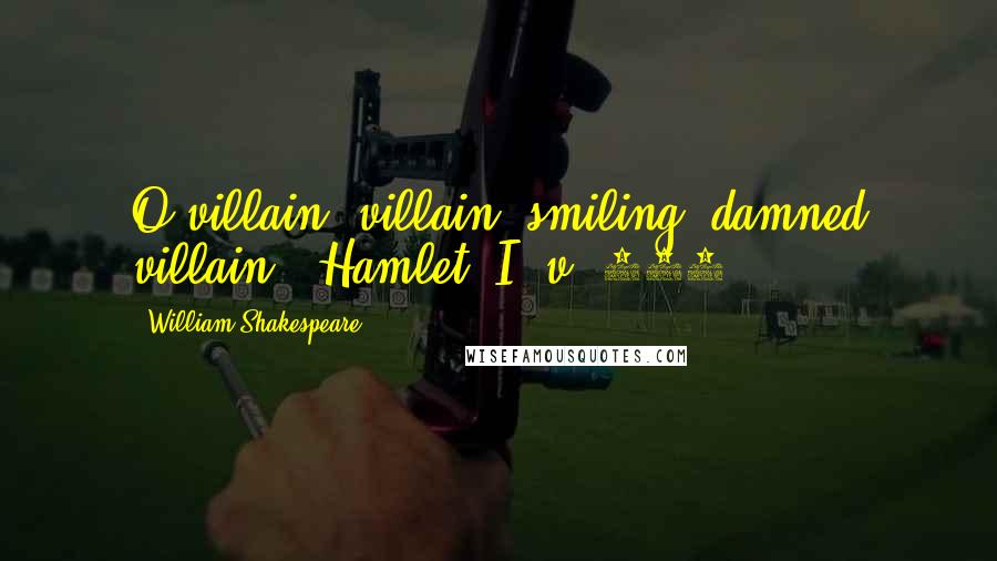 William Shakespeare Quotes: O villain, villain, smiling, damned villain!--Hamlet (I, v, 106)