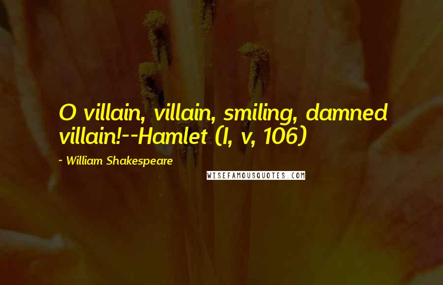 William Shakespeare Quotes: O villain, villain, smiling, damned villain!--Hamlet (I, v, 106)