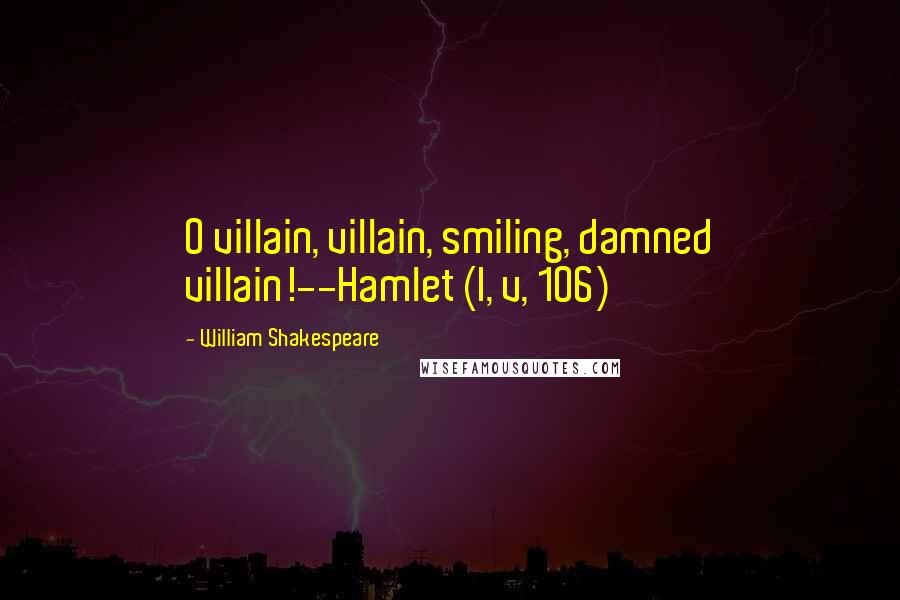 William Shakespeare Quotes: O villain, villain, smiling, damned villain!--Hamlet (I, v, 106)