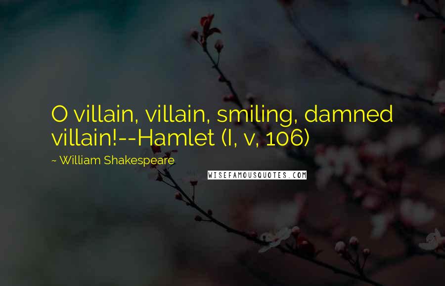 William Shakespeare Quotes: O villain, villain, smiling, damned villain!--Hamlet (I, v, 106)