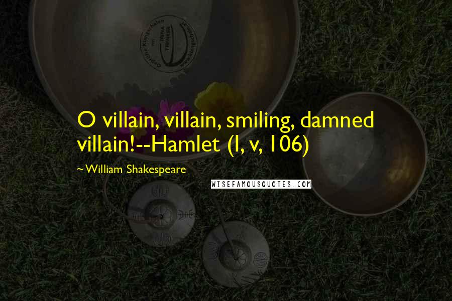 William Shakespeare Quotes: O villain, villain, smiling, damned villain!--Hamlet (I, v, 106)