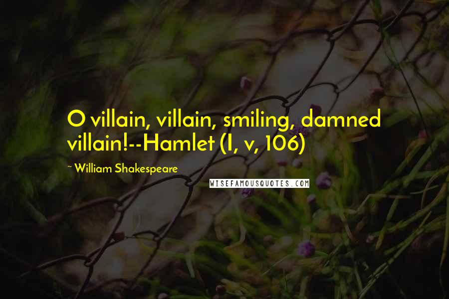 William Shakespeare Quotes: O villain, villain, smiling, damned villain!--Hamlet (I, v, 106)