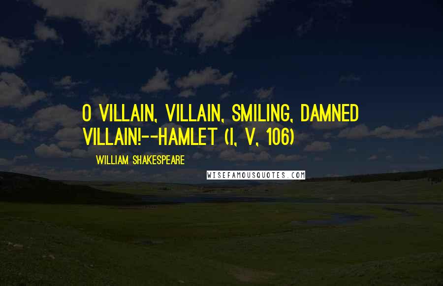 William Shakespeare Quotes: O villain, villain, smiling, damned villain!--Hamlet (I, v, 106)