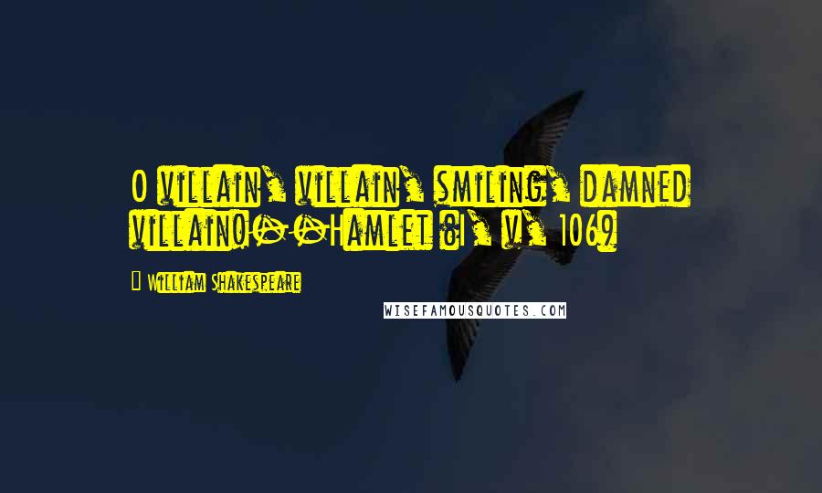 William Shakespeare Quotes: O villain, villain, smiling, damned villain!--Hamlet (I, v, 106)