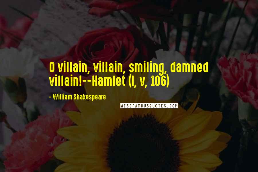 William Shakespeare Quotes: O villain, villain, smiling, damned villain!--Hamlet (I, v, 106)