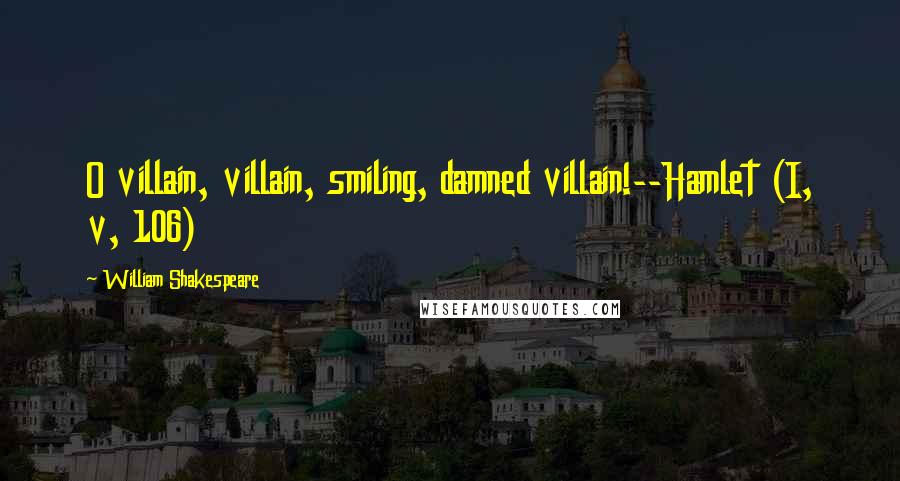 William Shakespeare Quotes: O villain, villain, smiling, damned villain!--Hamlet (I, v, 106)