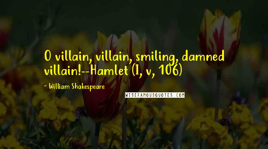 William Shakespeare Quotes: O villain, villain, smiling, damned villain!--Hamlet (I, v, 106)