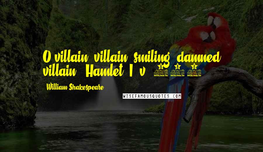 William Shakespeare Quotes: O villain, villain, smiling, damned villain!--Hamlet (I, v, 106)