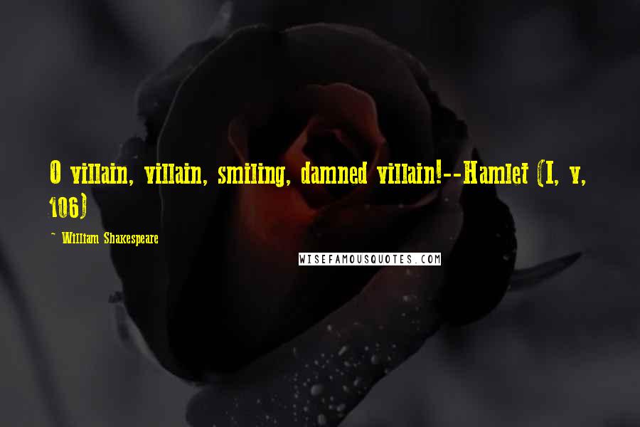 William Shakespeare Quotes: O villain, villain, smiling, damned villain!--Hamlet (I, v, 106)