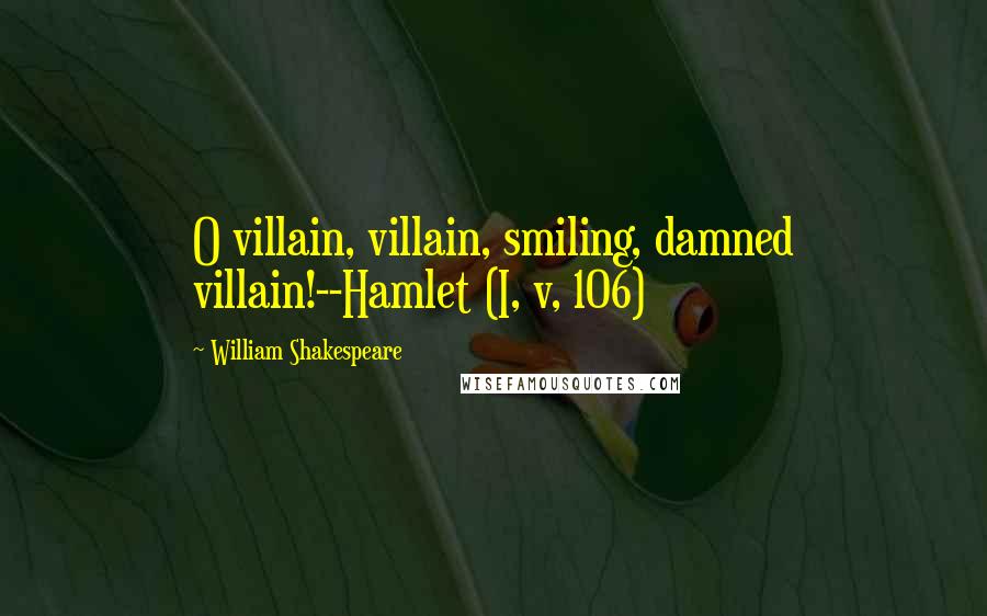 William Shakespeare Quotes: O villain, villain, smiling, damned villain!--Hamlet (I, v, 106)