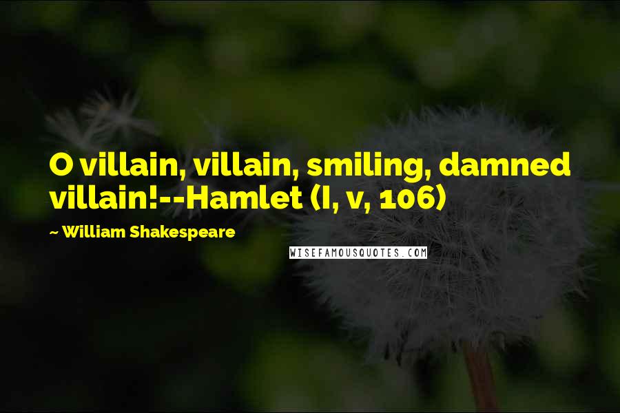 William Shakespeare Quotes: O villain, villain, smiling, damned villain!--Hamlet (I, v, 106)