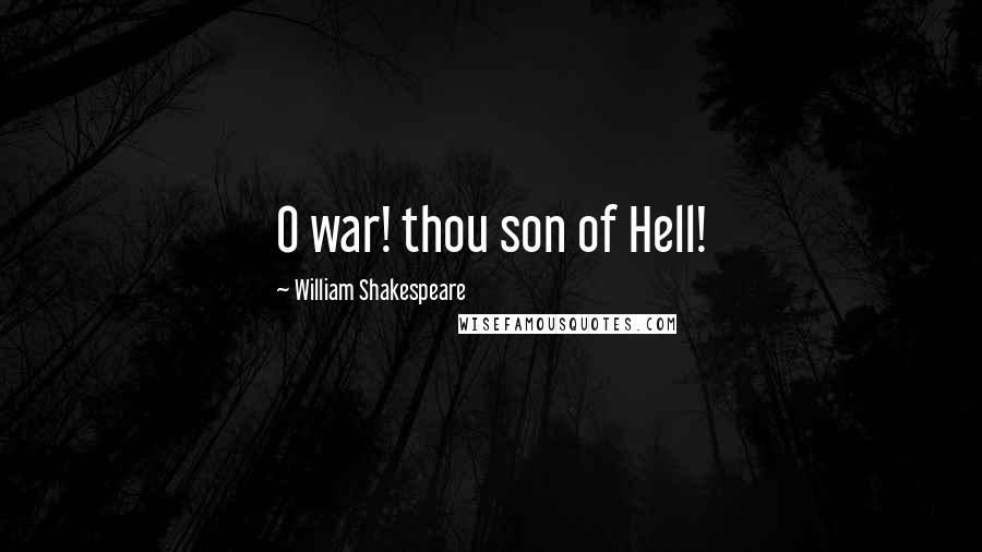 William Shakespeare Quotes: O war! thou son of Hell!