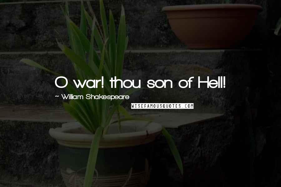 William Shakespeare Quotes: O war! thou son of Hell!