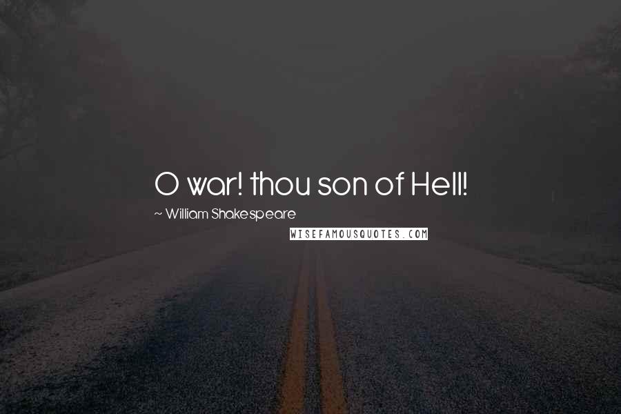 William Shakespeare Quotes: O war! thou son of Hell!