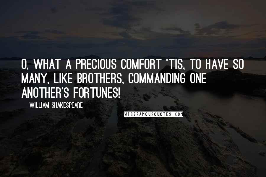 William Shakespeare Quotes: O, what a precious comfort 'tis, to have so many, like brothers, commanding one another's fortunes!