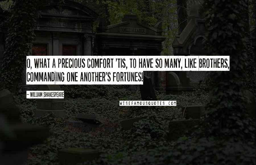 William Shakespeare Quotes: O, what a precious comfort 'tis, to have so many, like brothers, commanding one another's fortunes!