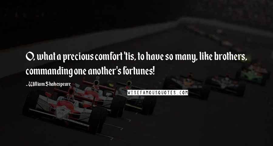 William Shakespeare Quotes: O, what a precious comfort 'tis, to have so many, like brothers, commanding one another's fortunes!