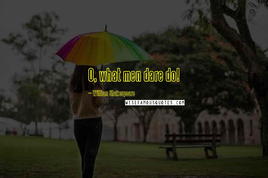 William Shakespeare Quotes: O, what men dare do!