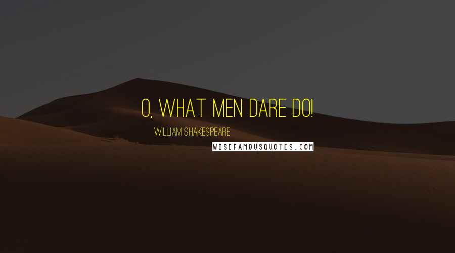 William Shakespeare Quotes: O, what men dare do!