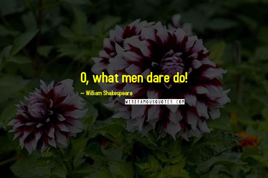William Shakespeare Quotes: O, what men dare do!