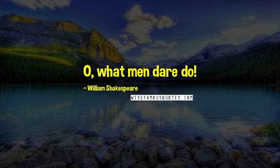 William Shakespeare Quotes: O, what men dare do!