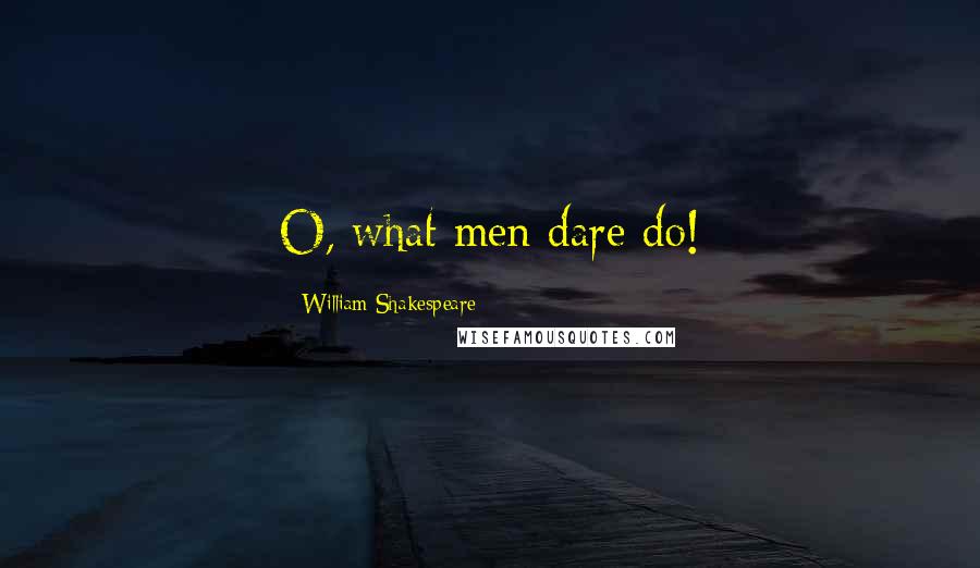 William Shakespeare Quotes: O, what men dare do!