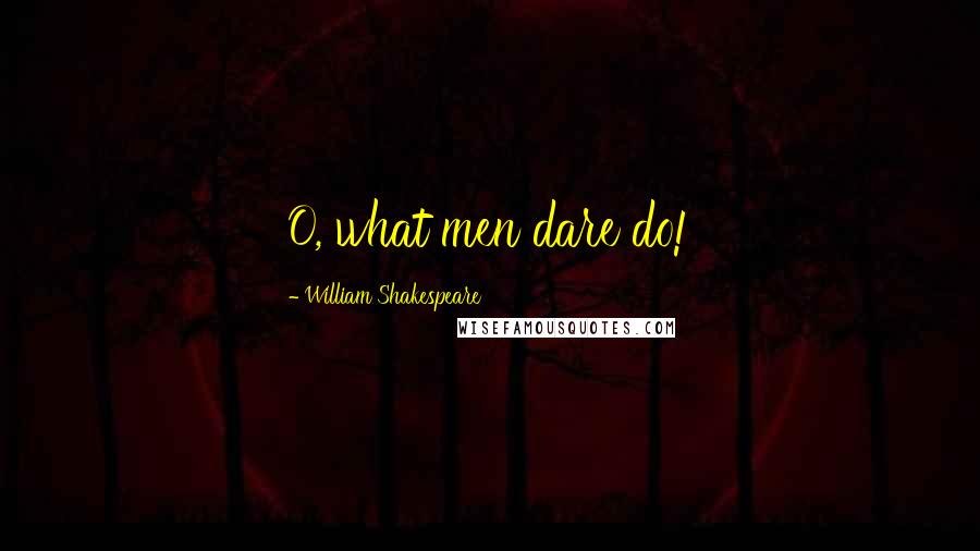 William Shakespeare Quotes: O, what men dare do!