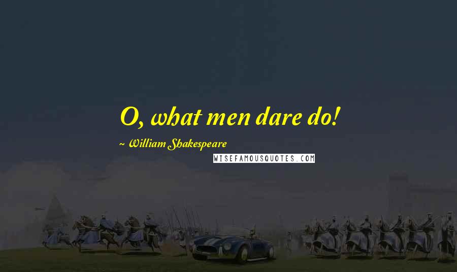 William Shakespeare Quotes: O, what men dare do!