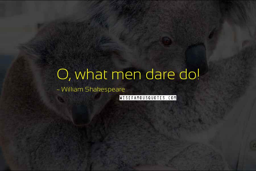 William Shakespeare Quotes: O, what men dare do!