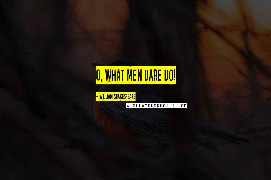 William Shakespeare Quotes: O, what men dare do!