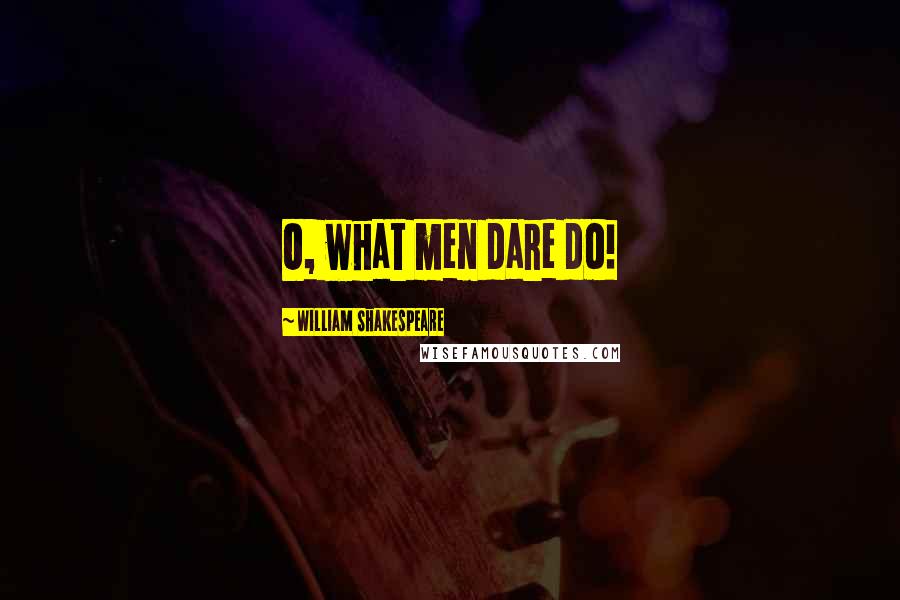 William Shakespeare Quotes: O, what men dare do!