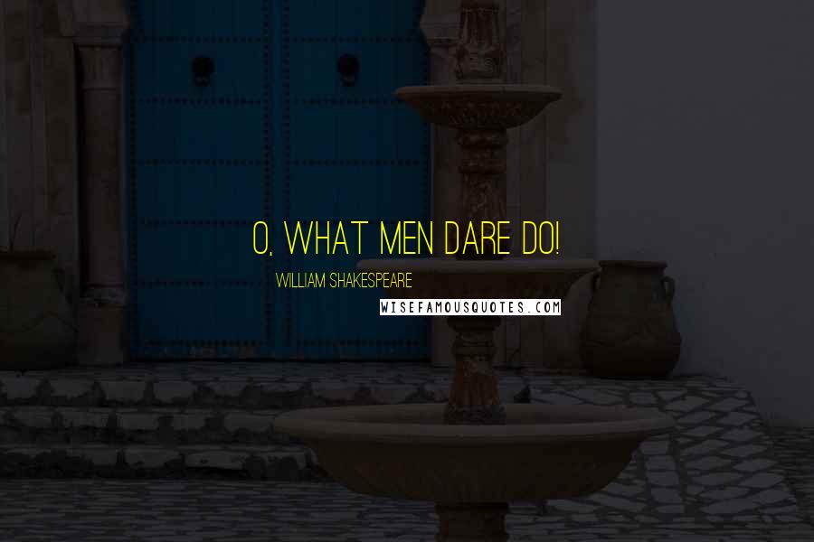 William Shakespeare Quotes: O, what men dare do!
