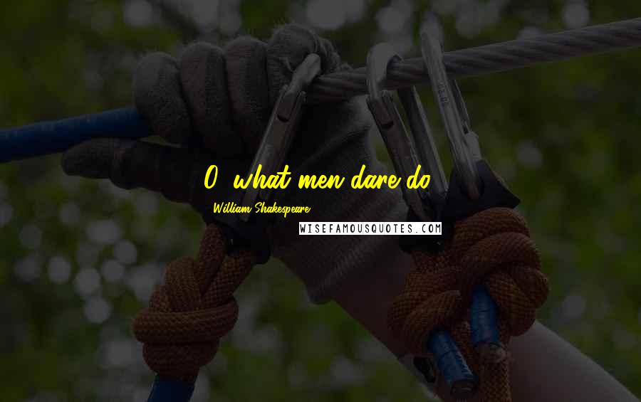 William Shakespeare Quotes: O, what men dare do!