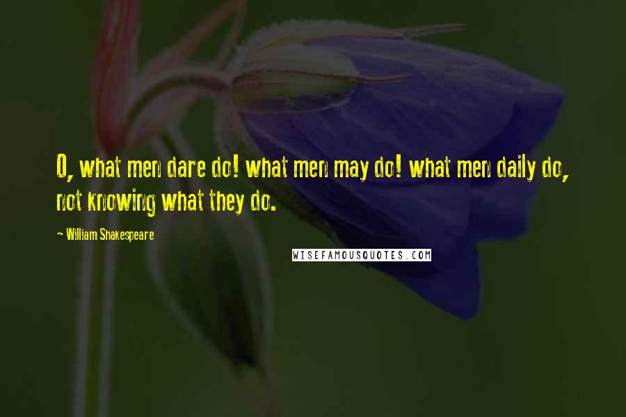 William Shakespeare Quotes: O, what men dare do! what men may do! what men daily do, not knowing what they do.