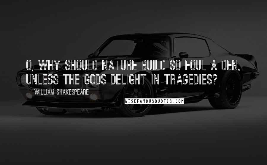 William Shakespeare Quotes: O, why should nature build so foul a den, Unless the gods delight in tragedies?