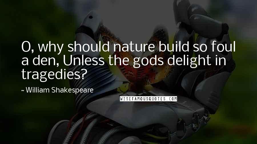 William Shakespeare Quotes: O, why should nature build so foul a den, Unless the gods delight in tragedies?