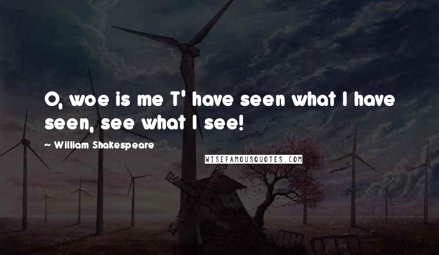 William Shakespeare Quotes: O, woe is me T' have seen what I have seen, see what I see!