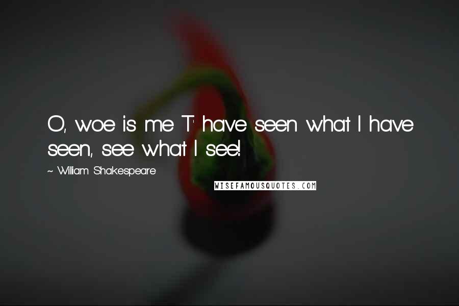 William Shakespeare Quotes: O, woe is me T' have seen what I have seen, see what I see!