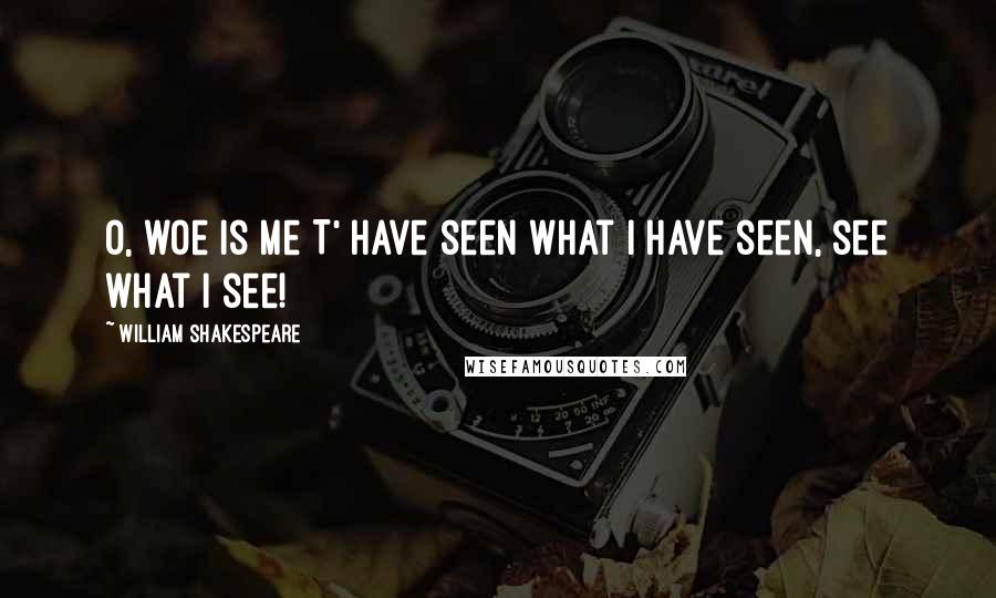 William Shakespeare Quotes: O, woe is me T' have seen what I have seen, see what I see!