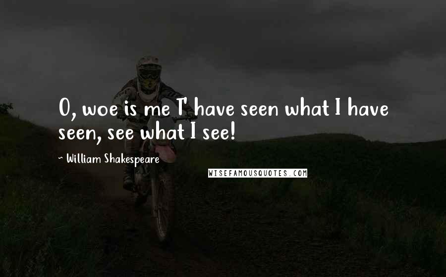 William Shakespeare Quotes: O, woe is me T' have seen what I have seen, see what I see!