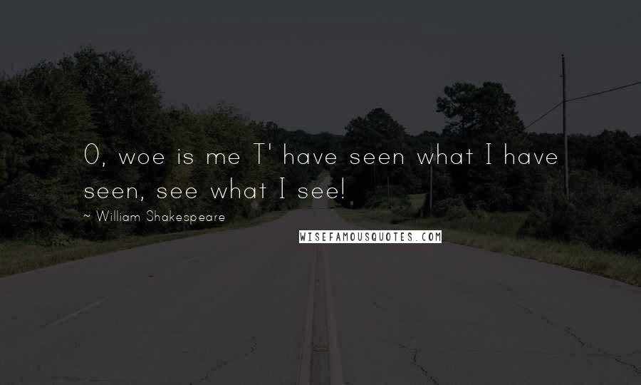 William Shakespeare Quotes: O, woe is me T' have seen what I have seen, see what I see!