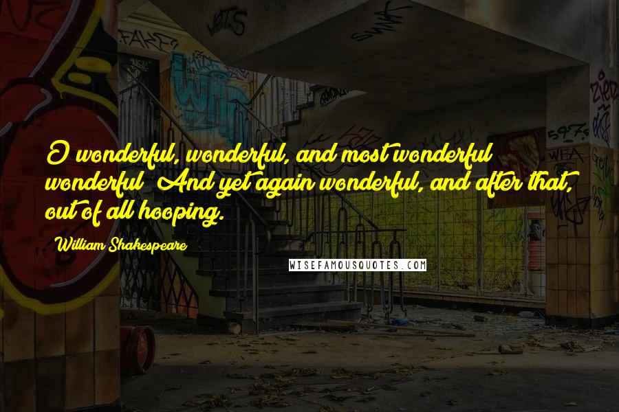William Shakespeare Quotes: O wonderful, wonderful, and most wonderful wonderful! And yet again wonderful, and after that, out of all hooping.