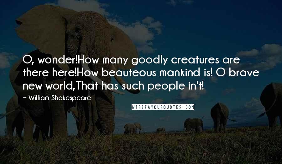 William Shakespeare Quotes: O, wonder!How many goodly creatures are there here!How beauteous mankind is! O brave new world,That has such people in't!